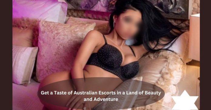 Get a Taste of Australian Escorts in a Land of Beauty and Adventure